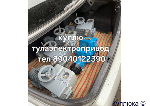 Куплю Тулаэлектропривод БУ НОВЫЕ ДОРОГО Звоните !