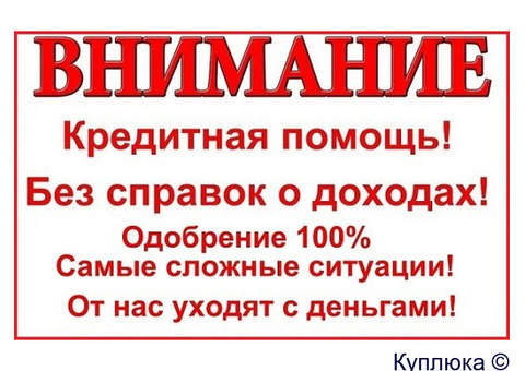Помощь в кредитовании без отказа и вложений, с подписанием всех документов