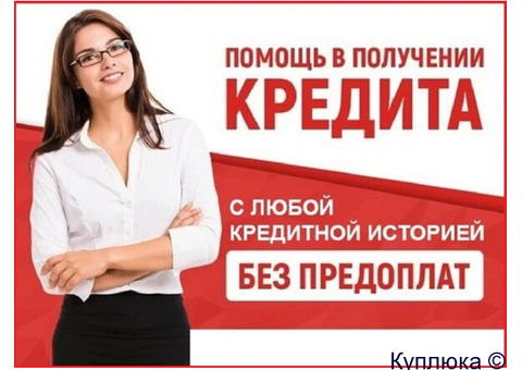 Помощь в кредитовании в любой ситуации, при любой кредитной истории и просрочках