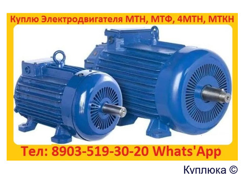 Купим Электродвигатели Крановые  МТН, МТФ, 4МТМ, 4МТН, МТКН, MTF. Габариты 112, 132, 211, 311, 312