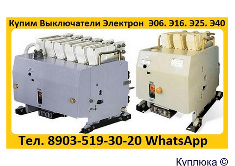 Купим Выключатели Электрон Э16В,Э25В,Э40В, в любом состоянии. Самовывоз по всей России