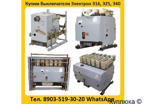 Купим Выключатели Электрон Э16, Э25, Э40 все модификации. Самовывоз по всей России.